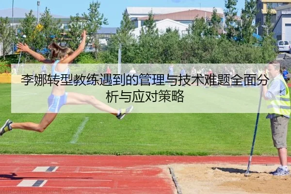 李娜转型教练遇到的管理与技术难题全面分析与应对策略